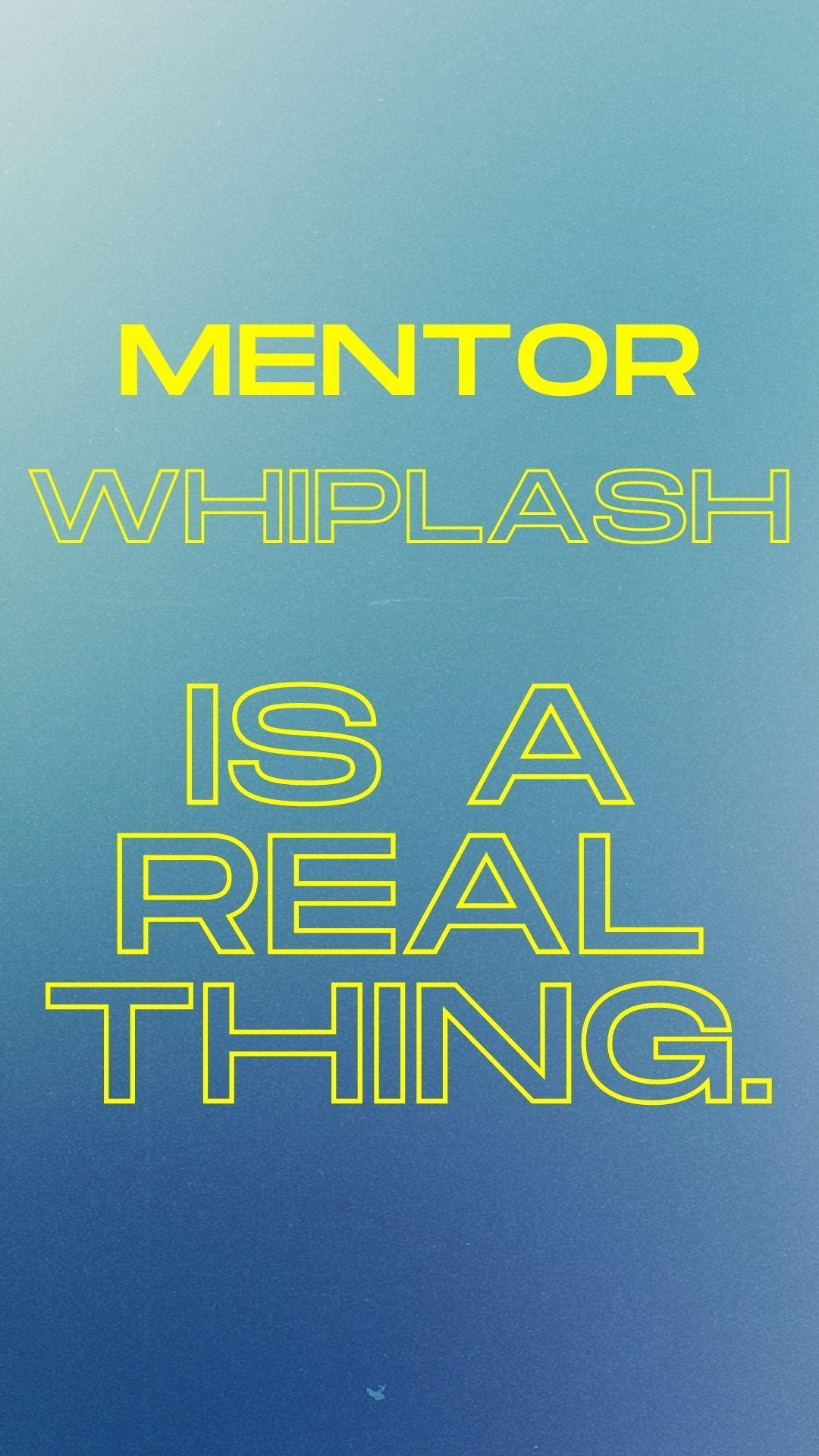 Mentor Whiplash Is A Real Thing